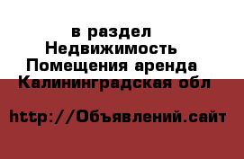  в раздел : Недвижимость » Помещения аренда . Калининградская обл.